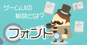 ゲームUIデザインの秘訣！使用するフォントのルールを決めよう