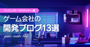 ゲーム会社のクリエイターデザイナー開発ブログのまとめ13選